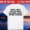 Today I Don't Feel Like Doing Anything Except My Wife I'd Do Tee T-Shirt