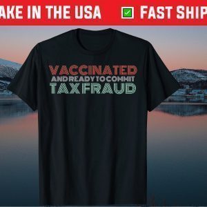 Vaccinated And Ready To Commit Tax Fraud 2021 Shirt