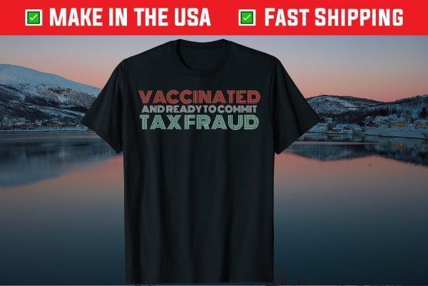 Vaccinated And Ready To Commit Tax Fraud 2021 Shirt