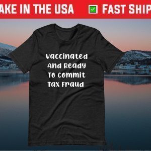 Vaccinated And Ready To Commit Tax Fraud 2021 Tshirts