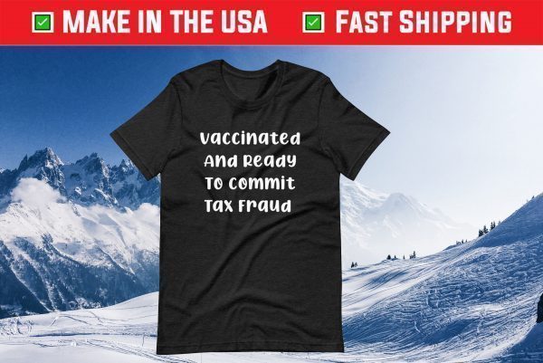 Vaccinated And Ready To Commit Tax Fraud 2021 Tshirts