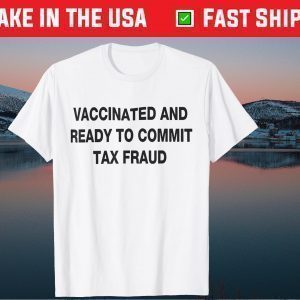 Vaccinated And Ready to Commit Tax Fraud 2021 Official Shirt