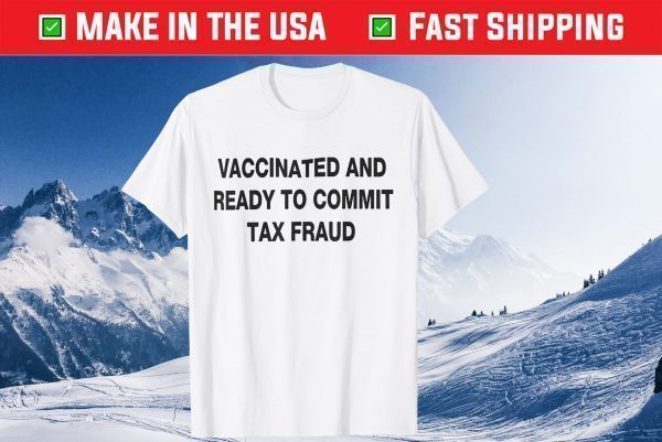 Vaccinated And Ready to Commit Tax Fraud 2021 Official Shirt