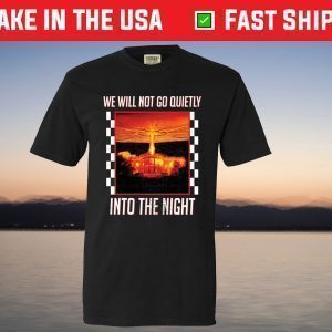 We Will Go Quietly Into The NighWe Will Go Quietly Into The Night T-Shirt t T-Shirt