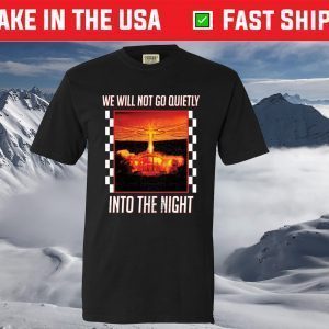 We Will Go Quietly Into The Night T-Shirt