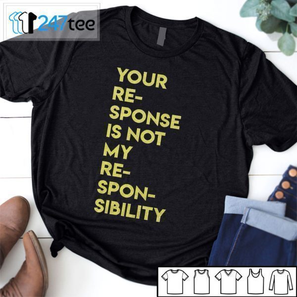 Your Response Is Not My Responsibility Tee Shirt