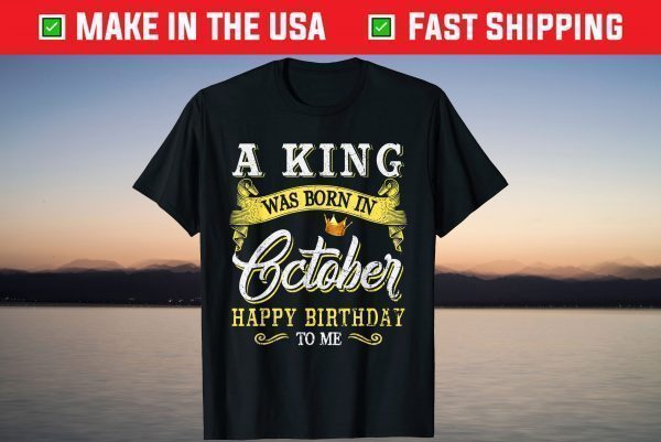 A King Was Born In October Happy Birthday To Me T-Shirt