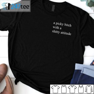 A Picky Bitch With A Shitty Attitude Tee Shirt