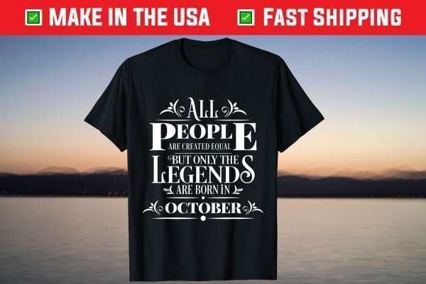 All Legends People Are Born In October Cool Birthday Tee Shirt