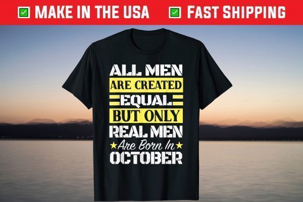 All Men Are Created Equal But Only Real Men Are Born In October Shirt