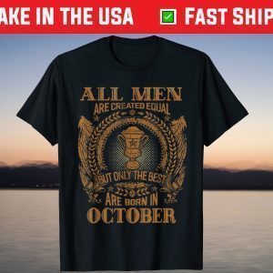 All Men Are Created Equal But Only The Best Are Born In October Shirt