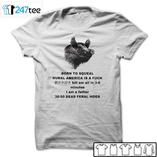 BORN TO SQUEAL RURAL AMERICA IS A FUCK Killem All In 3-5 Minutes Tee Shirt