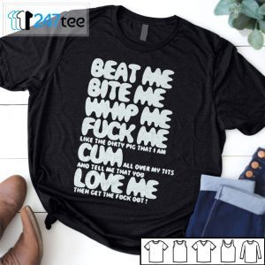 Beat Me Bite Me Suck Me Fuck Me Cum Love Me Tee Shirt