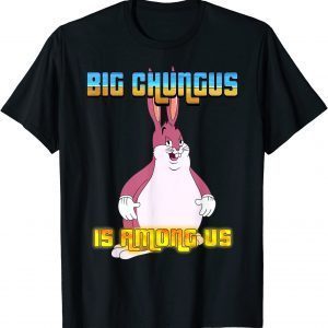 Big Chungus Is Among Us Tee Shirt