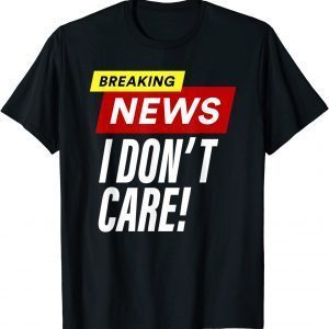 Breaking News I don't care Unisex Shirt