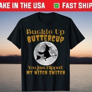 Buckle Up Buttercup You Just Flipped My Witch Switch T-Shirts