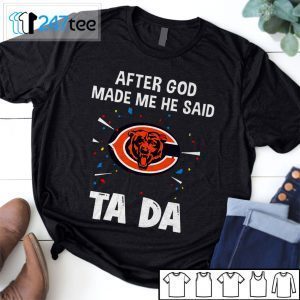 Chicago Bears After God Made Me He Said Tada Tee Shirt