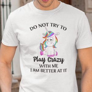 Do Not Try To Play Crazy With Me Unicorn Tee Shirt