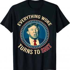 Donald Trump Everything Woke Turns to Shit Tee Shirt