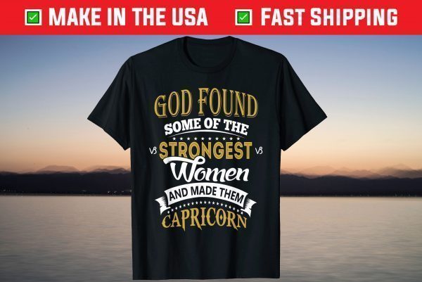 God Found Some Of Strongest Women And Made Them Capricorn T-Shirt