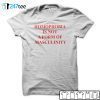 Homophobia Is Not A Form Of Masculinity T-Shirt
