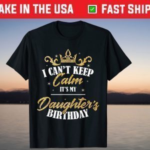 I Can't Keep Calm It's My Daughter Birthday Tee Shirts