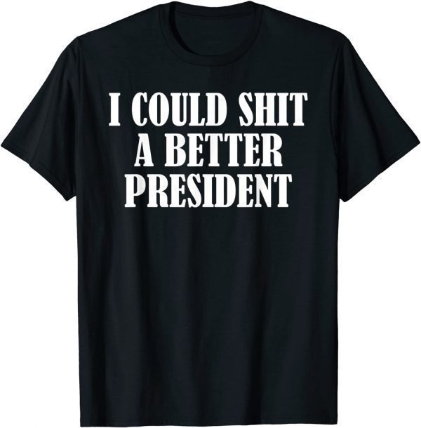 I Could Shit A Better President Limited T-Shirt