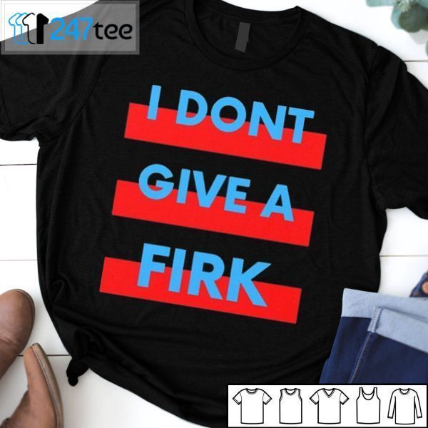 I Don’t Give A Firk Gift Shirt