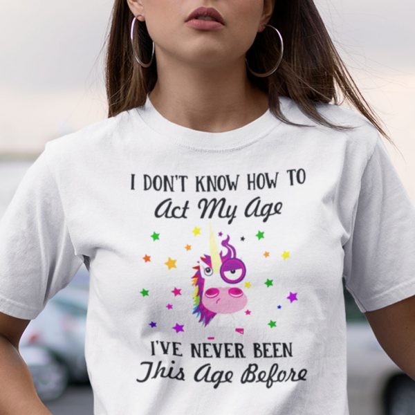 I Dont Know How To Act My Age Unicorn Tee Shirt