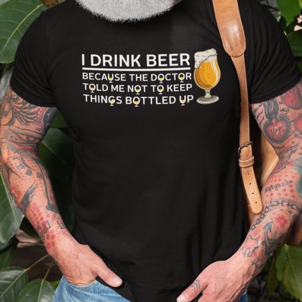 I Drink Beer Not To Keep Things Bottled Up Unisex Shirt