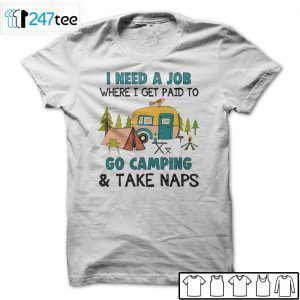 I Need A Job Where I Get Paid To Go Camping And Take Naps Gift Shirt