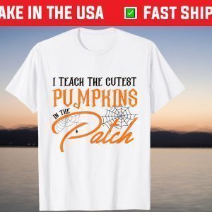 I Teach The Cutest Pumpkin In The Patch shirt