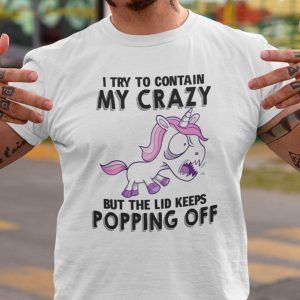 I Try To Contain Crazy But Lid Keeps Popping Off Unicorn Shirt