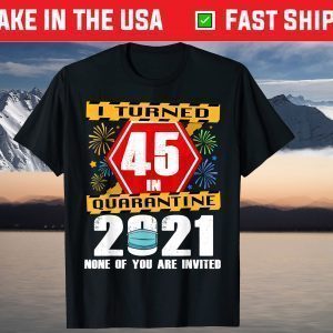 I Turned 45 In Quarantine 2021 45 Years Old 45th Birthday T-Shirt