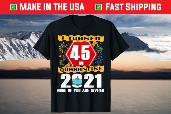 I Turned 45 In Quarantine 2021 45 Years Old 45th Birthday T-Shirt