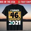 I Turned 46 In Quarantine 2021 Birthday T-Shirt