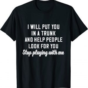 I Will Put You In A Trunk And Help People Look For You Stop Official Shirt