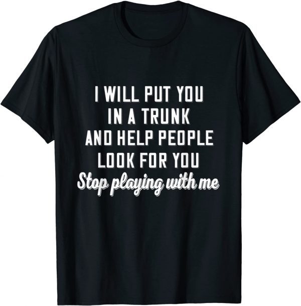 I Will Put You In A Trunk And Help People Look For You Stop Official Shirt