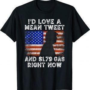 I'd Love A Mean Tweet And 1.79 Gas Right Now Funny Trump Us 2021 Shirt