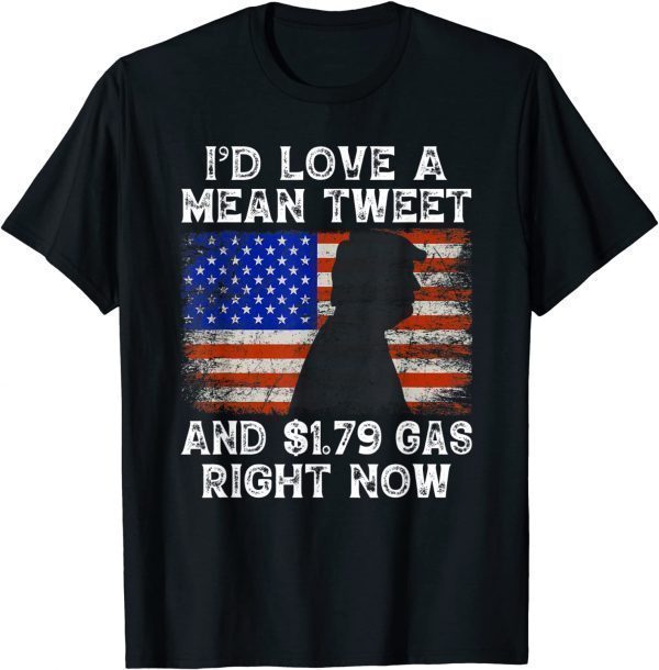 I'd Love A Mean Tweet And 1.79 Gas Right Now Funny Trump Us 2021 Shirt