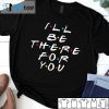 I’ll Be There For You Friend Us 2021 Shirt