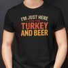 I’m Just Here For Turkey And Beer Gift Shirt