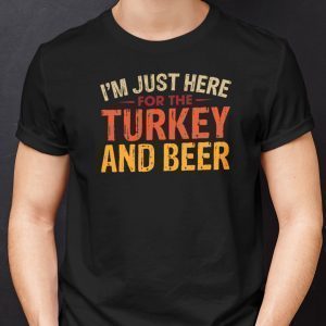 I’m Just Here For Turkey And Beer Gift Shirt