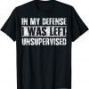 In My Defense I Was Left Unsupervised Gift Shirt
