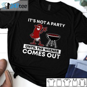 It’s Not A Party Until The Wiener Comes Out Gift Shirt