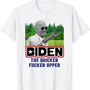 Joe Biden the Quicker Fcker Upper Gift Shirt