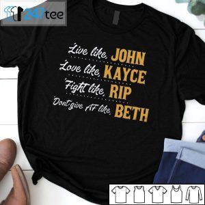 Live Like John Love Like Kayce Fight Like Rip Don’t Give At Like Beth 2021 Shirt