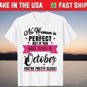 No Woman Is Perfect But If You Were Born In October You're Pretty Close Classic Shirt