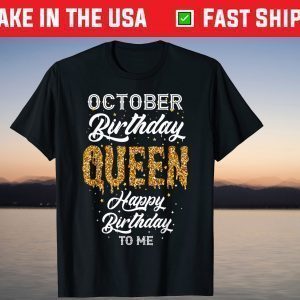 October Birthday Queen Happy Birthday To Me Gift Shirt