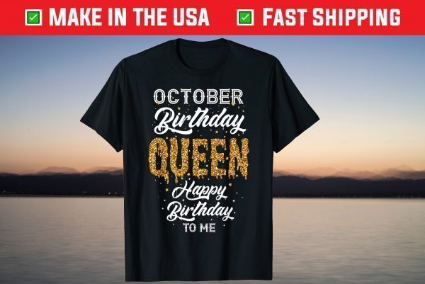 October Birthday Queen Happy Birthday To Me Gift Shirt